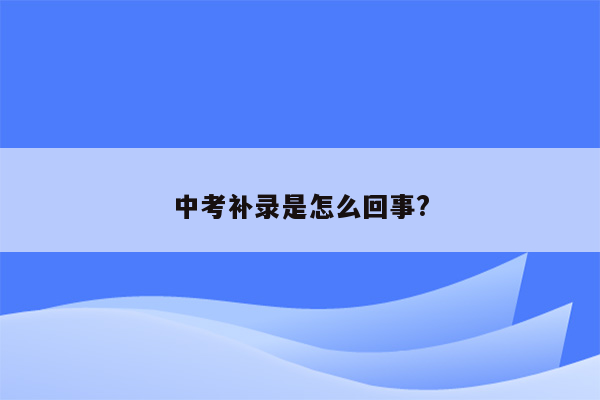 中考补录是怎么回事?