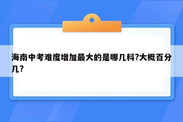 海南中考难度增加最大的是哪几科?大概百分几?