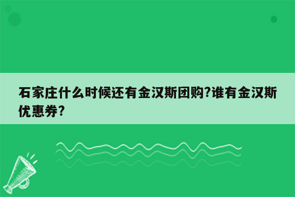 石家庄什么时候还有金汉斯团购?谁有金汉斯优惠券?