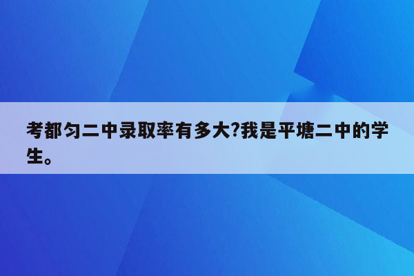 考都匀二中录取率有多大?我是平塘二中的学生。