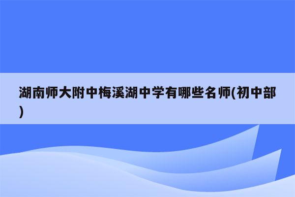 湖南师大附中梅溪湖中学有哪些名师(初中部)
