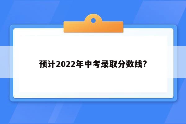 预计2022年中考录取分数线?