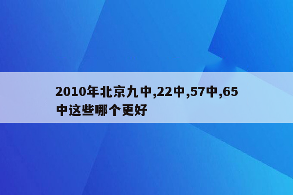 2010年北京九中,22中,57中,65中这些哪个更好