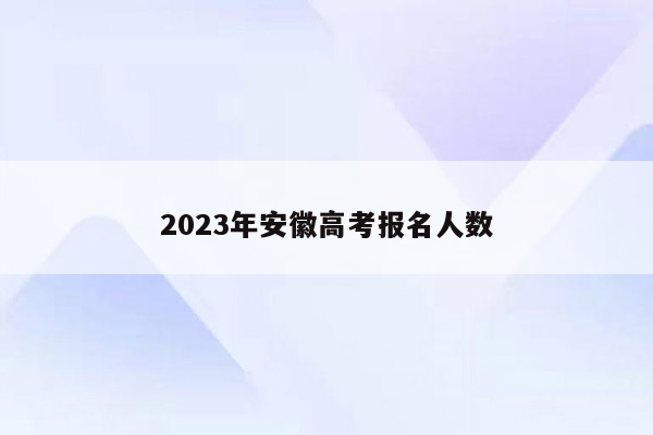 2023年安徽高考报名人数