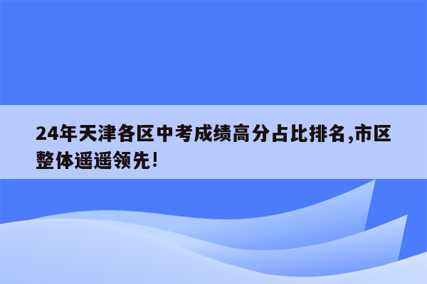 24年天津各区中考成绩高分占比排名,市区整体遥遥领先!