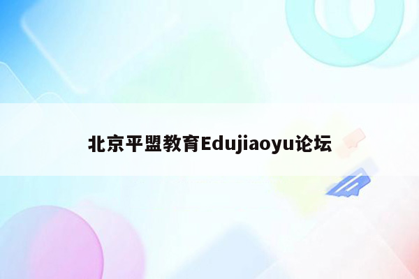 北京平盟教育Edujiaoyu论坛