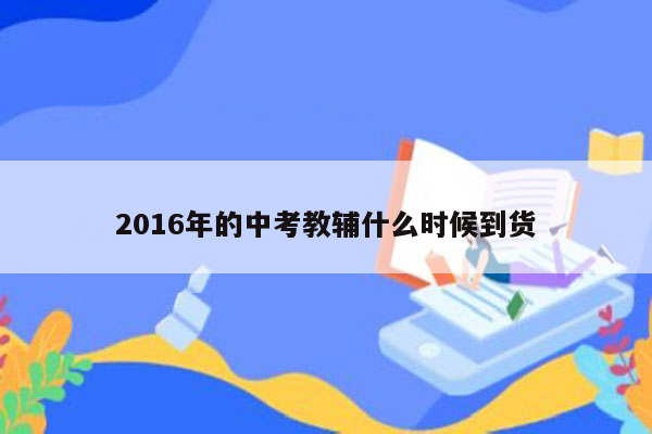 2016年的中考教辅什么时候到货