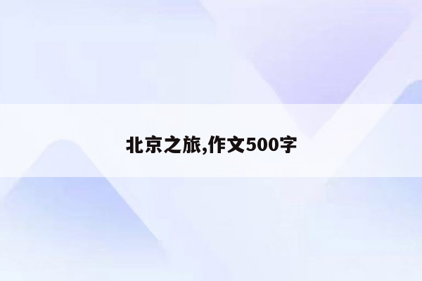 北京之旅,作文500字