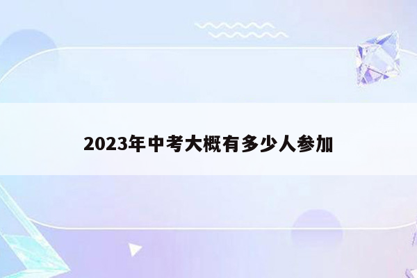 2023年中考大概有多少人参加