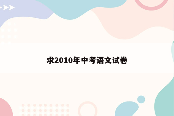 求2010年中考语文试卷