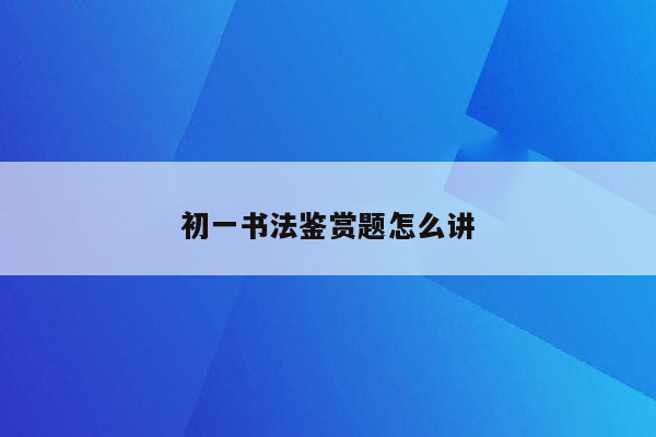 初一书法鉴赏题怎么讲