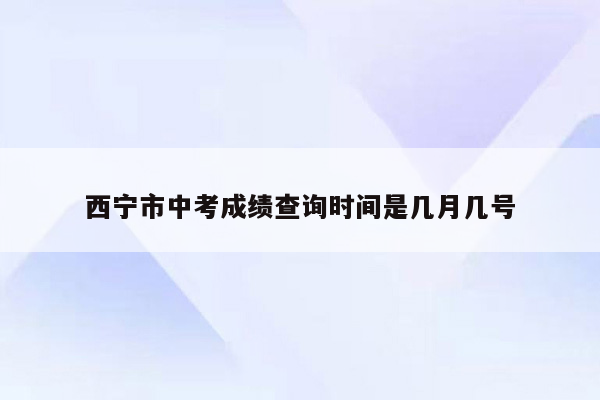 西宁市中考成绩查询时间是几月几号
