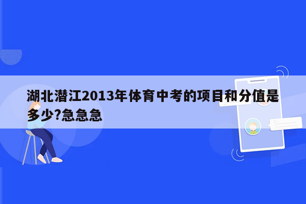 湖北潜江2013年体育中考的项目和分值是多少?急急急