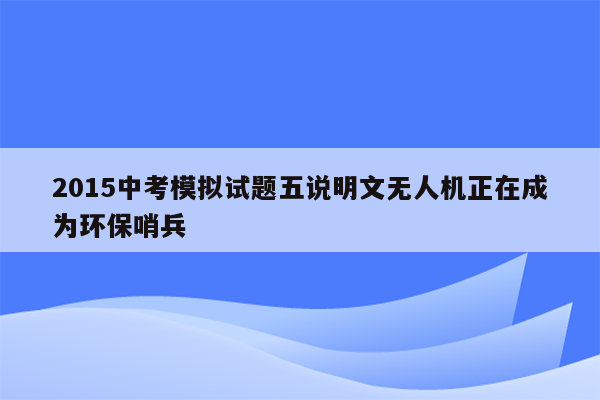 2015中考模拟试题五说明文无人机正在成为环保哨兵