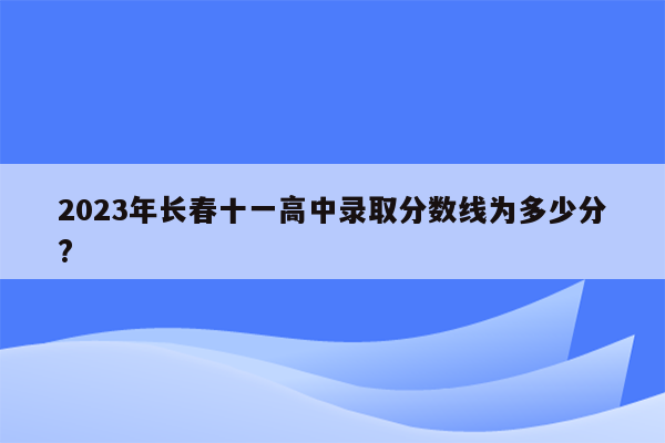 2023年长春十一高中录取分数线为多少分?