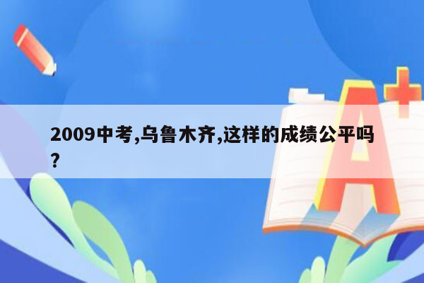 2009中考,乌鲁木齐,这样的成绩公平吗?