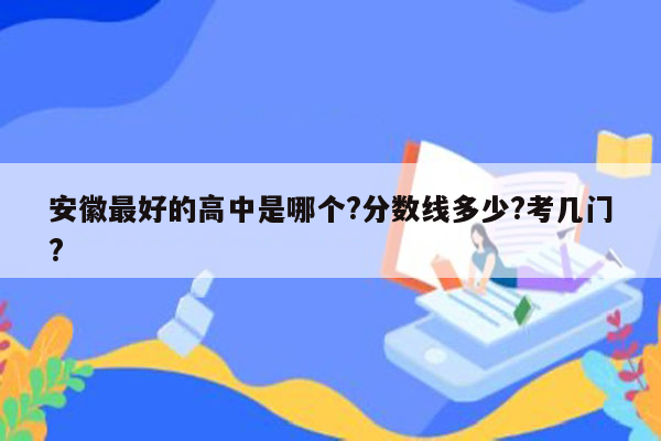 安徽最好的高中是哪个?分数线多少?考几门?
