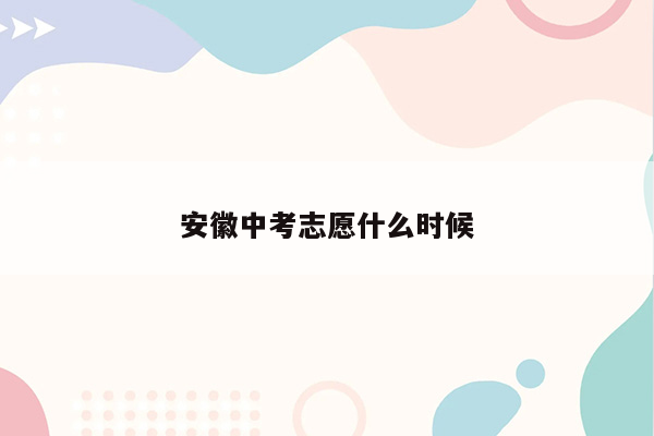 安徽中考志愿什么时候