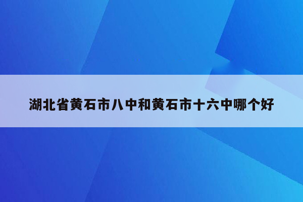 湖北省黄石市八中和黄石市十六中哪个好