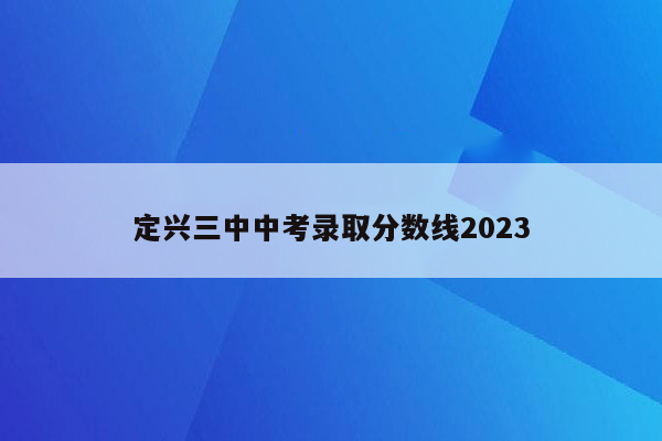 定兴三中中考录取分数线2023