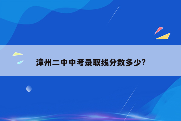 漳州二中中考录取线分数多少?