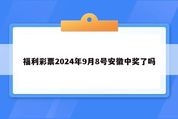 福利彩票2024年9月8号安徽中奖了吗