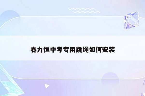 睿力恒中考专用跳绳如何安装