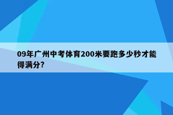 09年广州中考体育200米要跑多少秒才能得满分?