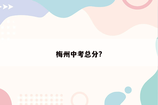 梅州中考总分?