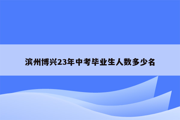 滨州博兴23年中考毕业生人数多少名