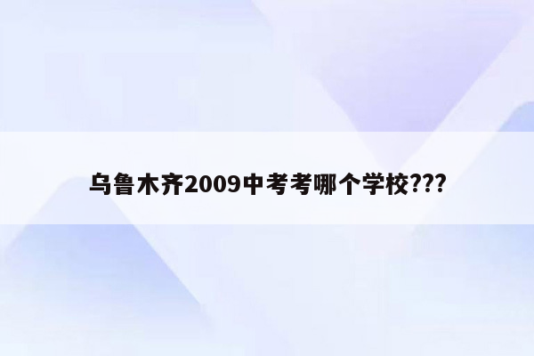 乌鲁木齐2009中考考哪个学校???