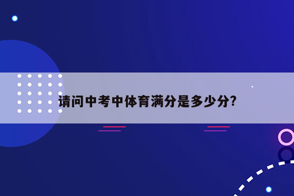 请问中考中体育满分是多少分?