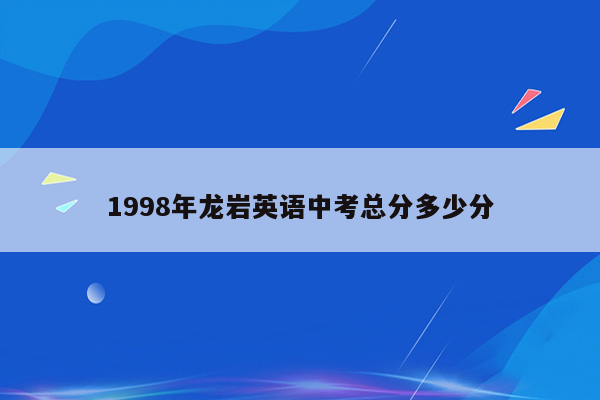 1998年龙岩英语中考总分多少分