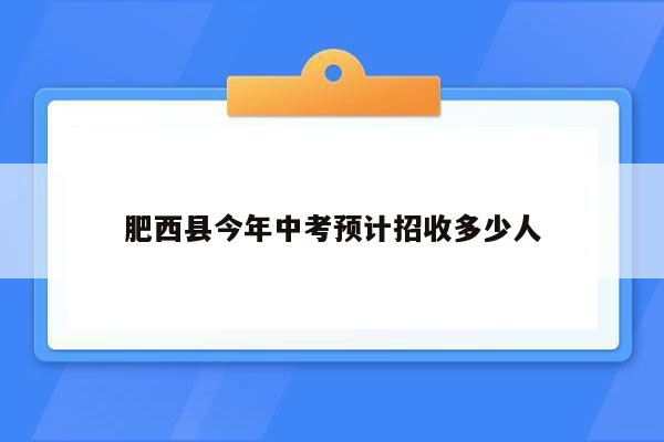肥西县今年中考预计招收多少人