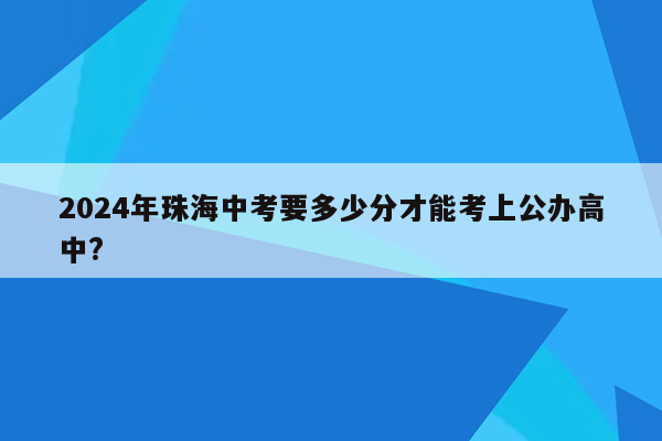 2024年珠海中考要多少分才能考上公办高中?