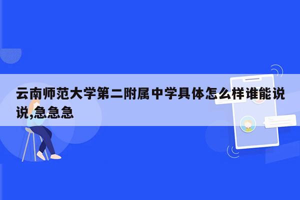 云南师范大学第二附属中学具体怎么样谁能说说,急急急