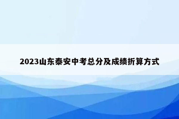 2023山东泰安中考总分及成绩折算方式