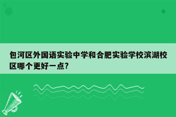 包河区外国语实验中学和合肥实验学校滨湖校区哪个更好一点?