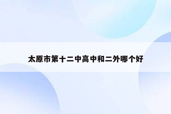 太原市第十二中高中和二外哪个好