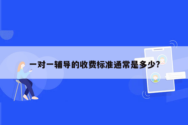 一对一辅导的收费标准通常是多少?