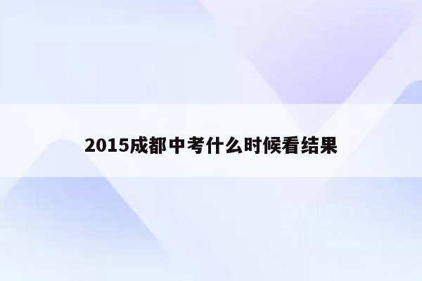 2015成都中考什么时候看结果