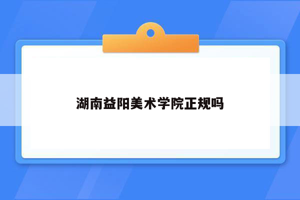 湖南益阳美术学院正规吗