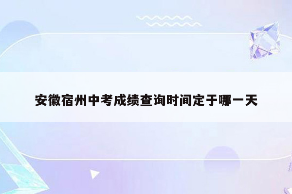 安徽宿州中考成绩查询时间定于哪一天