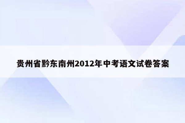贵州省黔东南州2012年中考语文试卷答案