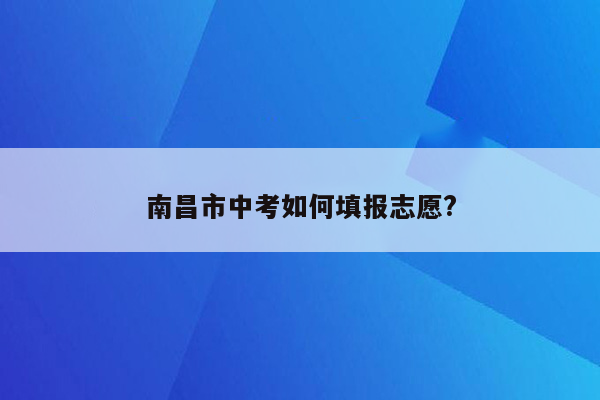 南昌市中考如何填报志愿?