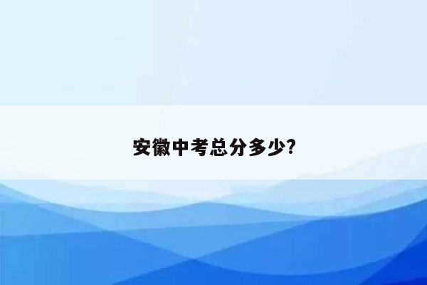 安徽中考总分多少?