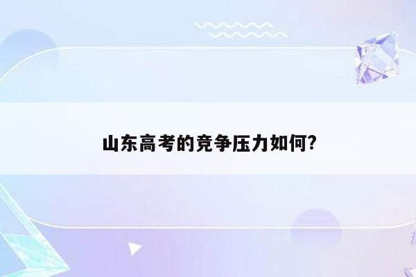 山东高考的竞争压力如何?