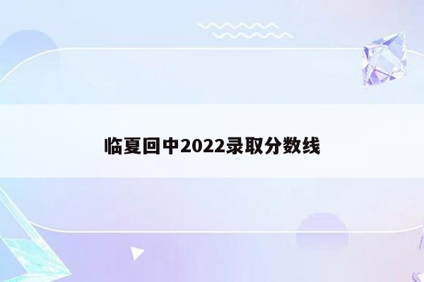 临夏回中2022录取分数线
