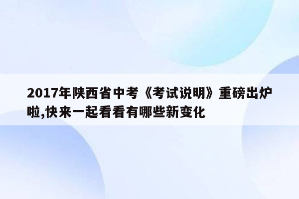 2017年陕西省中考《考试说明》重磅出炉啦,快来一起看看有哪些新变化
