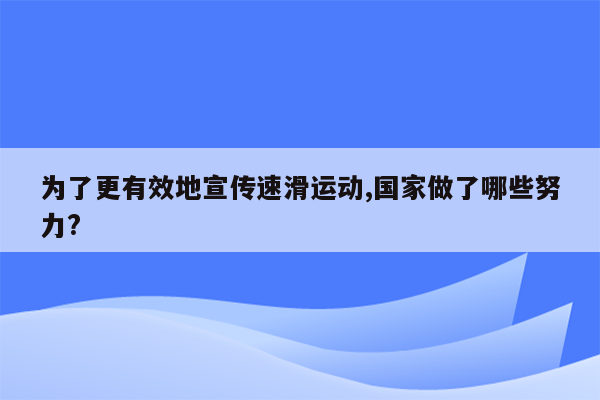 为了更有效地宣传速滑运动,国家做了哪些努力?